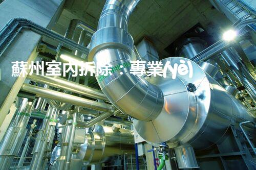蘇州室內拆除：專業(yè)高效，安全環(huán)保一站式服務